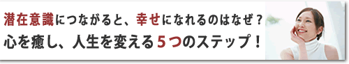 潜在意識につながって、心を癒し、人生を変える５つのステップ！