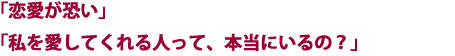「恋愛が恐い」「私を愛してくれる人って、本当にいるの?」